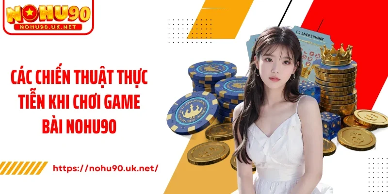 Các chiến thuật thực tiễn khi chơi game bài Nohu90