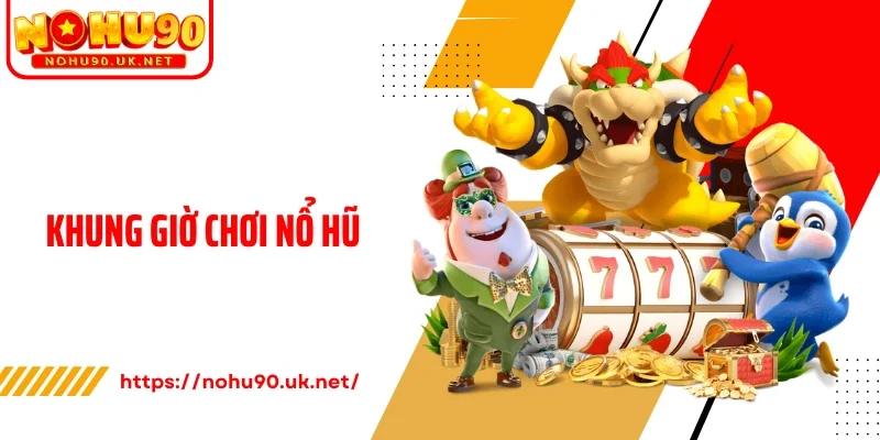 Khung Giờ Chơi Nổ Hũ - Bí Quyết Chọn Thời Điểm Vàng 