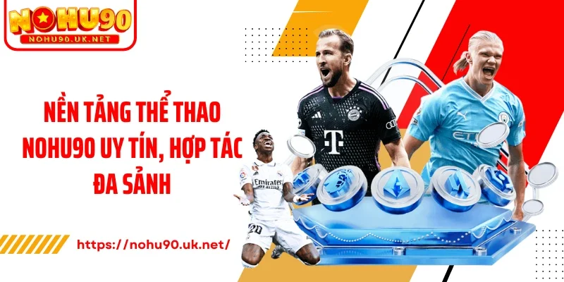 Nền tảng thể thao Nohu90 uy tín, hợp tác đa sảnh