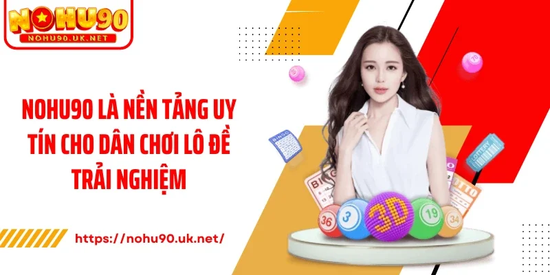 Nohu90 là nền tảng uy tín cho dân chơi lô đề trải nghiệm